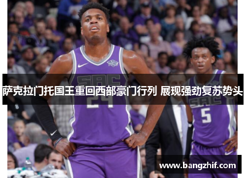 萨克拉门托国王重回西部豪门行列 展现强劲复苏势头 萨克拉门托国王重回西部豪门行列 展现强劲复苏势头